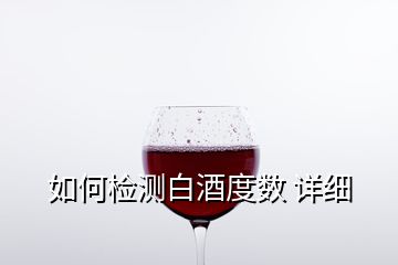如何檢測白酒度數(shù) 詳細(xì)
