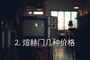 2. 煊赫門(mén)幾種價(jià)格