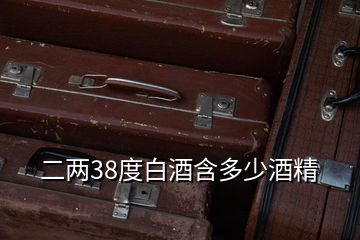 二兩38度白酒含多少酒精