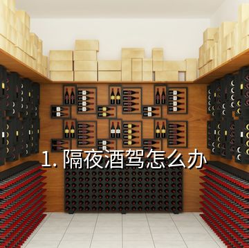 1. 隔夜酒駕怎么辦