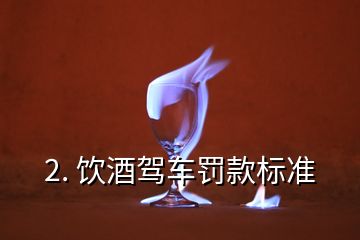 2. 飲酒駕車(chē)罰款標(biāo)準(zhǔn)