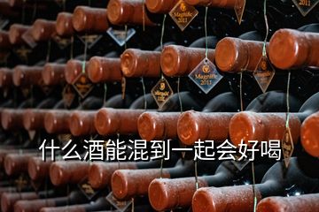 什么酒能混到一起會好喝