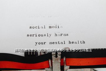 請(qǐng)問白酒泡蔥頭治療血脂高白酒多少蔥頭多少怎樣服法