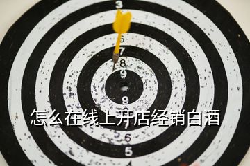 怎么在線上開店經銷白酒