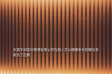 東莞華潤(rùn)雪花啤酒有限公司在網(wǎng)上怎么隨便發(fā)布招聘信息呢去了應(yīng)聘