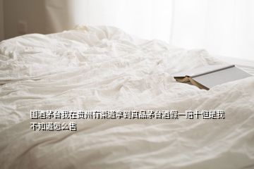 國酒茅臺(tái)我在貴州有渠道拿到真品茅臺(tái)酒假一賠十但是我不知道怎么售
