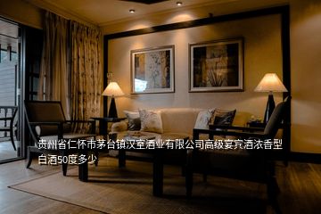 貴州省仁懷市茅臺(tái)鎮(zhèn)漢室酒業(yè)有限公司高級(jí)宴賓酒濃香型白酒50度多少
