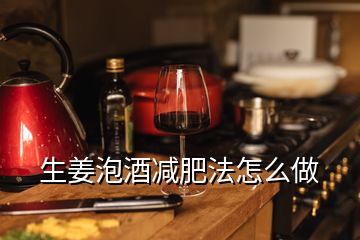 生姜泡酒減肥法怎么做
