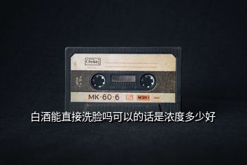 白酒能直接洗臉嗎可以的話(huà)是濃度多少好