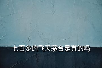 七百多的飛天茅臺(tái)是真的嗎