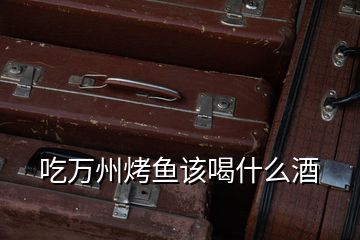 吃萬(wàn)州烤魚該喝什么酒