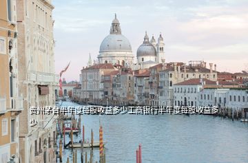 貴州茅臺(tái)半年度每股收益多少工商銀行半年度每股收益多少
