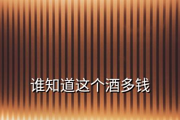 誰(shuí)知道這個(gè)酒多錢