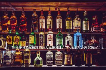 92年茅臺(tái)酒起拍價(jià)3999萬元茅臺(tái)經(jīng)濟(jì)為何能被眾多網(wǎng)友買賬