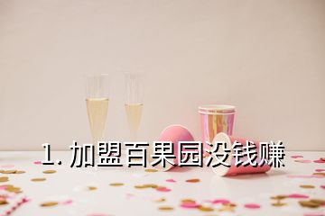 1. 加盟百果園沒(méi)錢(qián)賺