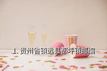 1. 貴州省鎮(zhèn)遠(yuǎn)縣都坪鎮(zhèn)郵編