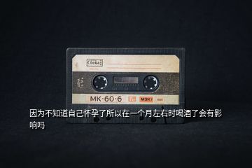 因?yàn)椴恢雷约簯言辛怂栽谝粋€月左右時喝酒了會有影響嗎