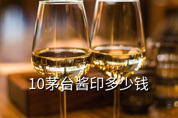 10茅臺(tái)醬印多少錢(qián)