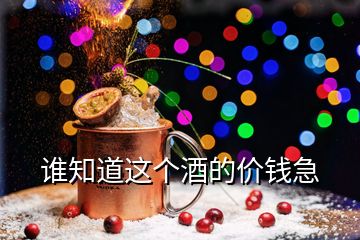 誰知道這個(gè)酒的價(jià)錢急