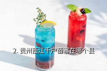 2. 貴州西江千戶(hù)苗寨在哪個(gè)縣