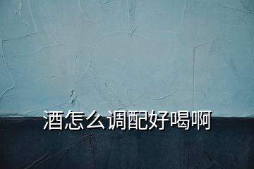 酒怎么調配好喝啊