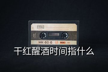 干紅醒酒時間指什么