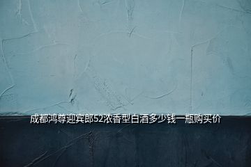 成都鴻尊迎賓郎52濃香型白酒多少錢一瓶購(gòu)買價(jià)