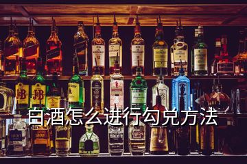白酒怎么進行勾兌方法