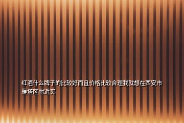 紅酒什么牌子的比較好而且價格比較合理我就想在西安市雁塔區(qū)附近買