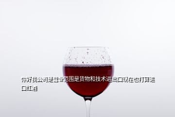 你好我公司是營業(yè)范圍是貨物和技術進出口現(xiàn)在也打算進口紅酒