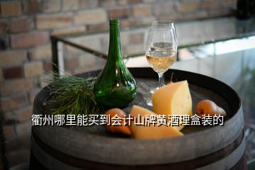 衢州哪里能買到會計(jì)山牌黃酒理盒裝的