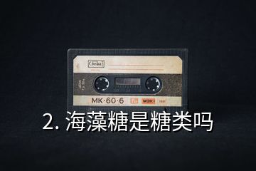 2. 海藻糖是糖類(lèi)嗎