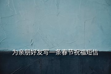 為親朋好友寫一條春節(jié)祝福短信