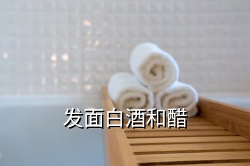發(fā)面白酒和醋