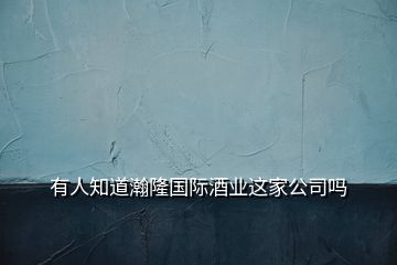 有人知道瀚隆國(guó)際酒業(yè)這家公司嗎