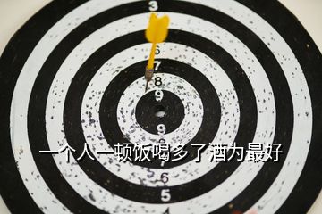 一個人一頓飯喝多了酒為最好