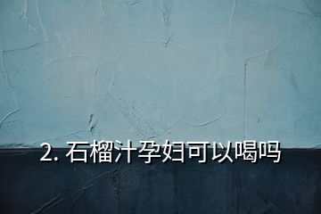 2. 石榴汁孕婦可以喝嗎