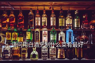 請(qǐng)問用白酒烹制什么菜肴最好