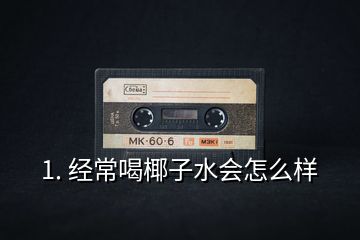 1. 經(jīng)常喝椰子水會怎么樣