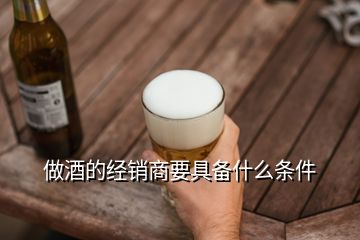 做酒的經銷商要具備什么條件