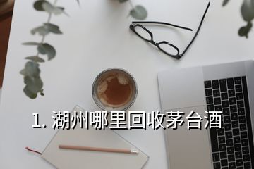 1. 湖州哪里回收茅臺(tái)酒