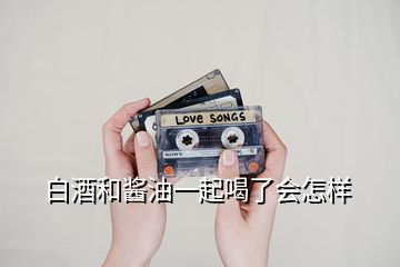 白酒和醬油一起喝了會(huì)怎樣