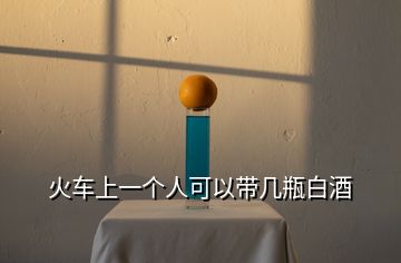 火車上一個(gè)人可以帶幾瓶白酒