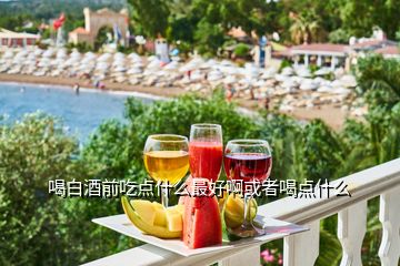 喝白酒前吃點(diǎn)什么最好啊或者喝點(diǎn)什么