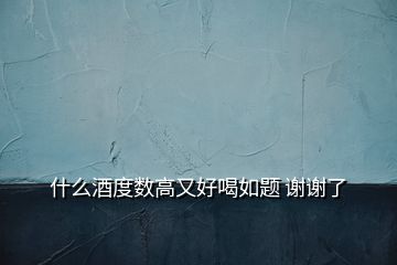 什么酒度數高又好喝如題 謝謝了