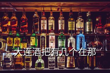 大連酒把有幾個在那