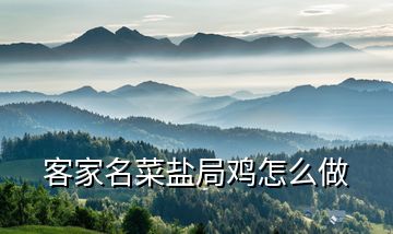 客家名菜鹽局雞怎么做