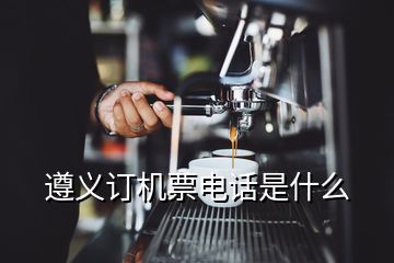 遵義訂機(jī)票電話是什么