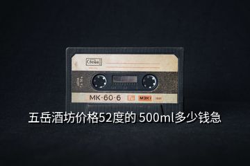 五岳酒坊價(jià)格52度的 500ml多少錢急