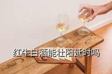 紅牛白酒能壯陽延時(shí)嗎